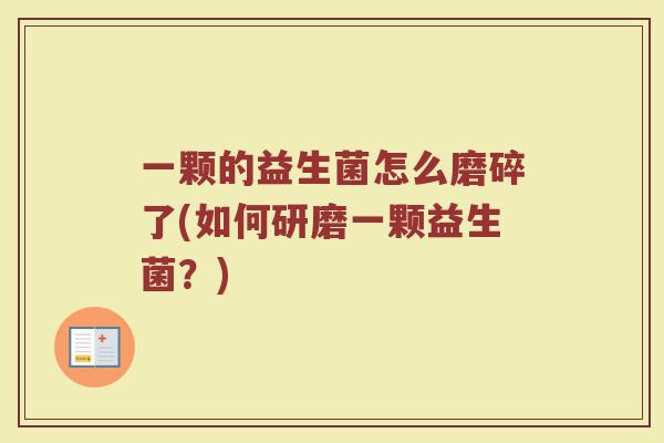 一颗的益生菌怎么磨碎了(如何研磨一颗益生菌?)
