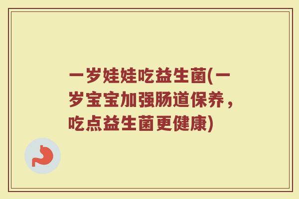 一岁娃娃吃益生菌(一岁宝宝加强肠道保养，吃点益生菌更健康)