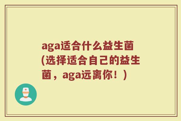 aga适合什么益生菌(选择适合自己的益生菌,aga远离你!)