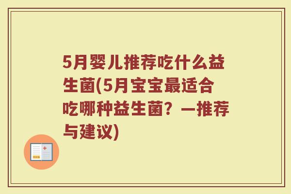 5月婴儿推荐吃什么益生菌(5月宝宝最适合吃哪种益生菌？—推荐与建议)