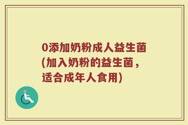0添加奶粉成人益生菌(加入奶粉的益生菌，适合成年人食用)