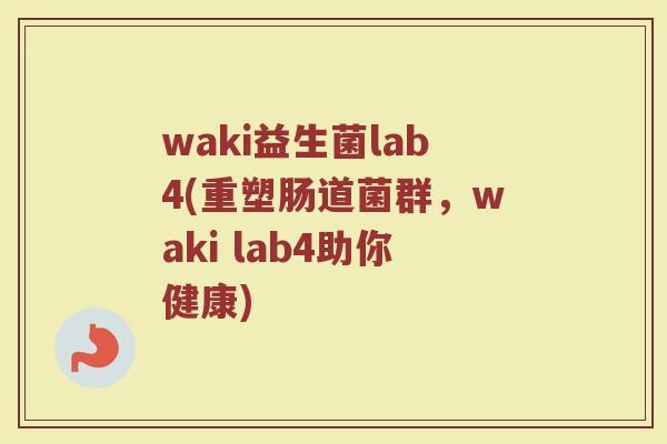 waki益生菌lab4(重塑肠道菌群，waki lab4助你健康)