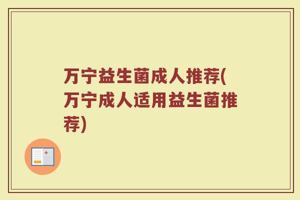 万宁益生菌成人推荐(万宁成人适用益生菌推荐)