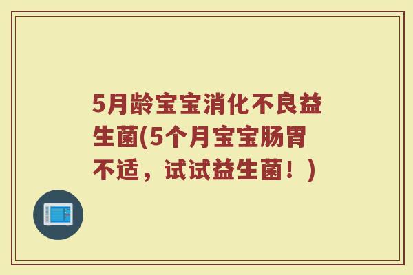 5月龄宝宝消化不良益生菌(5个月宝宝肠胃不适,试试益生菌!)