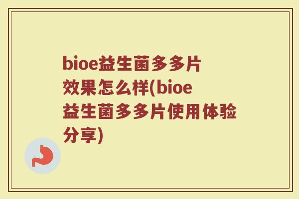 bioe益生菌多多片效果怎么样(bioe益生菌多多片使用体验分享)