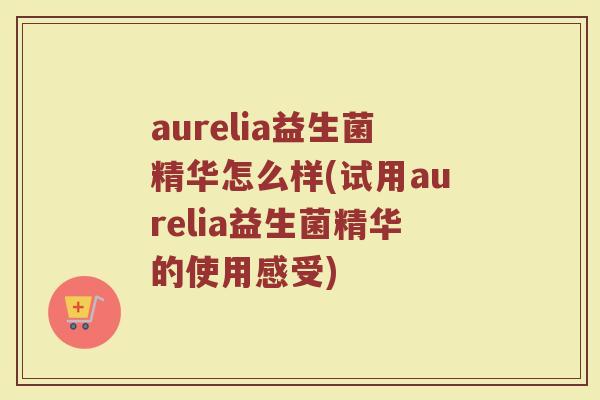 aurelia益生菌精华怎么样(试用aurelia益生菌精华的使用感受)