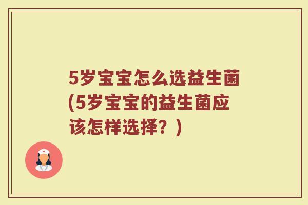 5岁宝宝怎么选益生菌(5岁宝宝的益生菌应该怎样选择?) 5岁宝宝怎么选益生菌(5岁宝宝的益生菌应该怎样选择?)