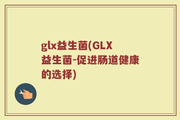 glx益生菌(GLX益生菌-促进肠道健康的选择)
