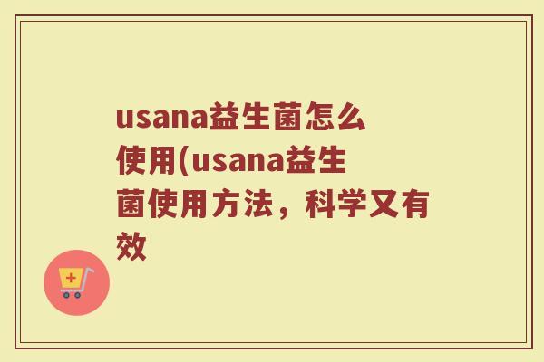 usana益生菌怎么使用(usana益生菌使用方法,科学又有效