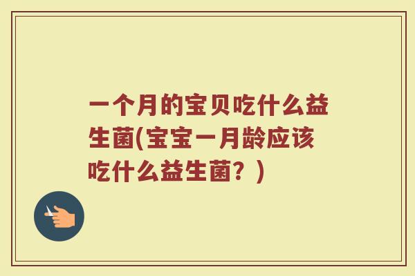 一个月的宝贝吃什么益生菌(宝宝一月龄应该吃什么益生菌?)