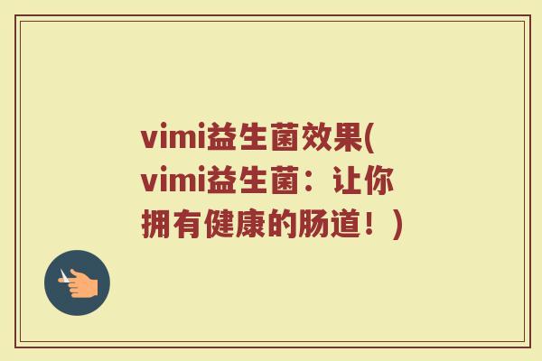 vimi益生菌效果(vimi益生菌:让你拥有健康的肠道!)