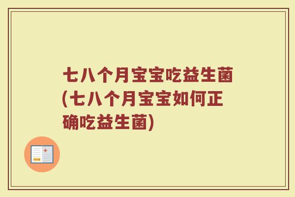 七八个月宝宝吃益生菌(七八个月宝宝如何正确吃益生菌)