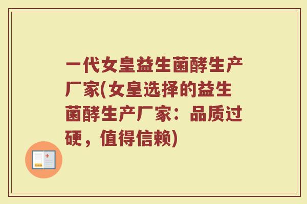 一代女皇益生菌酵生产厂家(女皇选择的益生菌酵生产厂家:品质过硬,值得信赖)