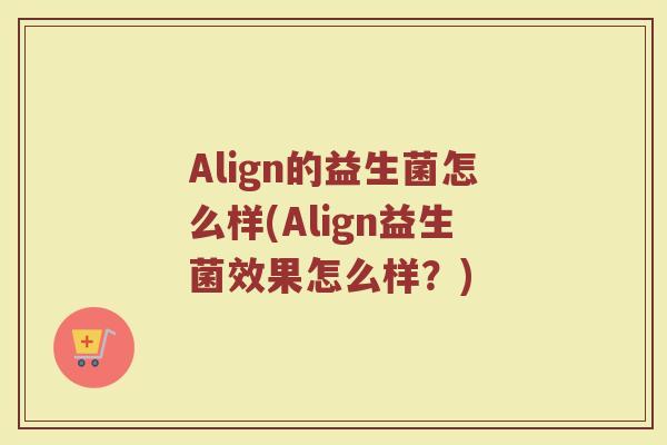 Align的益生菌怎么样(Align益生菌效果怎么样?)