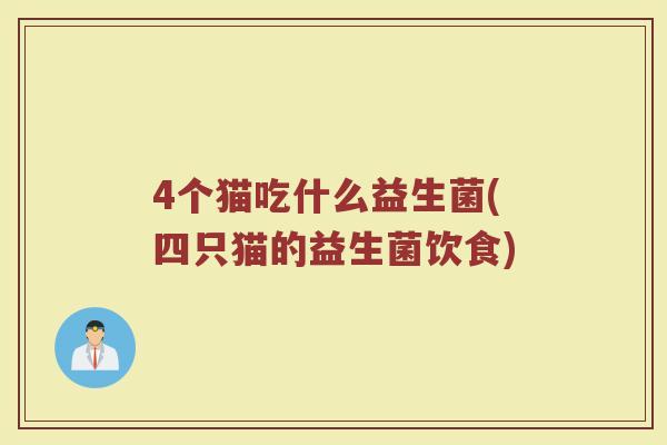 4个猫吃什么益生菌(四只猫的益生菌饮食)