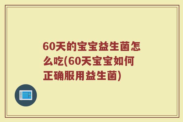 60天的宝宝益生菌怎么吃(60天宝宝如何正确服用益生菌)