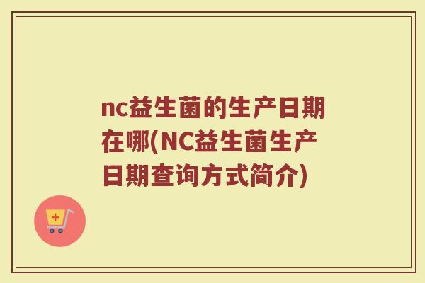 nc益生菌的生产日期在哪(NC益生菌生产日期查询方式简介)