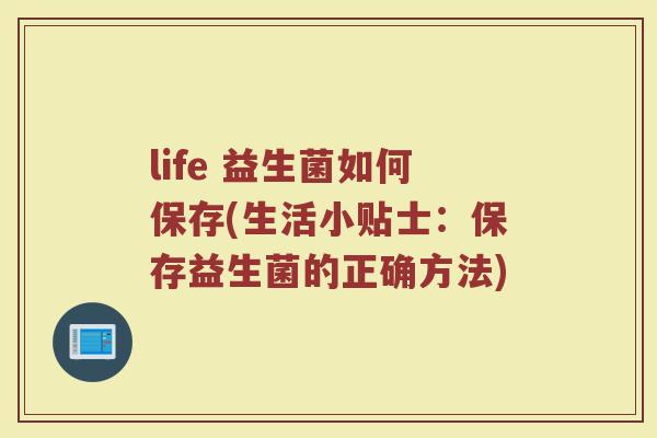 life 益生菌如何保存(生活小贴士：保存益生菌的正确方法)