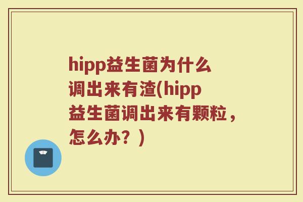 hipp益生菌为什么调出来有渣(hipp益生菌调出来有颗粒，怎么办？)