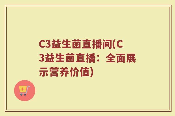 C3益生菌直播间(C3益生菌直播:全面展示营养价值) C3益生菌直播间(C3益生菌直播:全面展示营养价值)