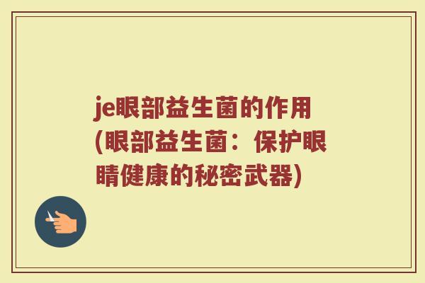 je眼部益生菌的作用(眼部益生菌:保护眼睛健康的秘密武器)