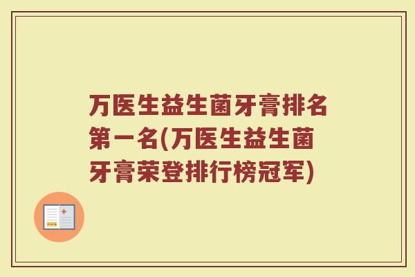 万医生益生菌牙膏排名第一名(万医生益生菌牙膏荣登排行榜冠军)