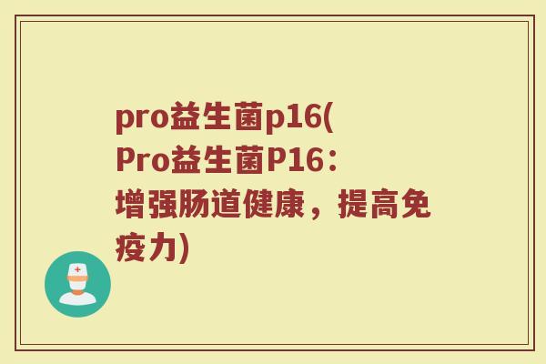 pro益生菌p16(Pro益生菌P16:增强肠道健康,提高免疫力)