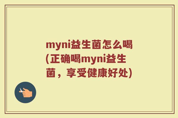 myni益生菌怎么喝(正确喝myni益生菌,享受健康好处) myni益生菌怎么喝(正确喝myni益生菌,享受健康好处)