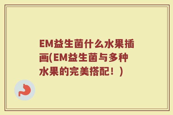 EM益生菌什么水果插画(EM益生菌与多种水果的完美搭配!)
