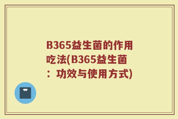 B365益生菌的作用吃法(B365益生菌:功效与使用方式) B365益生菌的作用吃法(B365益生菌:功效与使用方式)