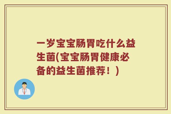 一岁宝宝肠胃吃什么益生菌(宝宝肠胃健康必备的益生菌推荐！)