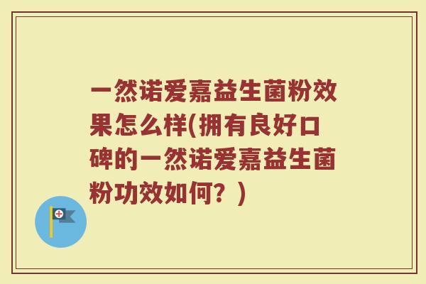 一然诺爱嘉益生菌粉效果怎么样(拥有良好口碑的一然诺爱嘉益生菌粉功效如何？)