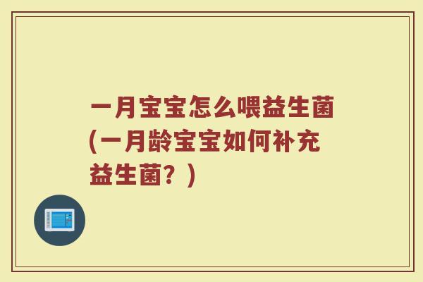 一月宝宝怎么喂益生菌(一月龄宝宝如何补充益生菌？)