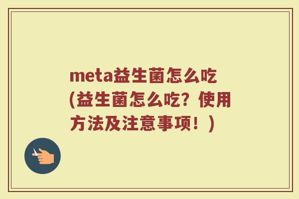 meta益生菌怎么吃(益生菌怎么吃?使用方法及注意事项!)