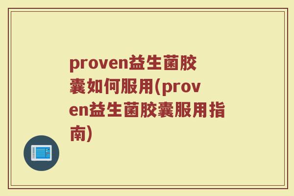 proven益生菌胶囊如何服用(proven益生菌胶囊服用指南)