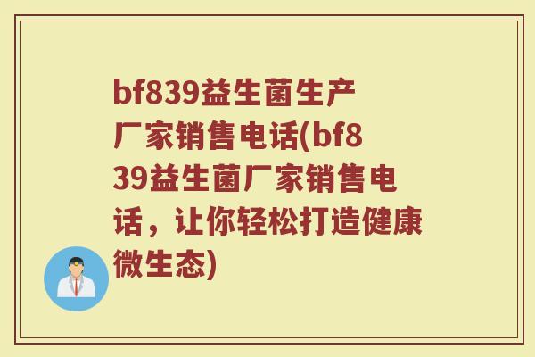 bf839益生菌生产厂家销售电话(bf839益生菌厂家销售电话，让你轻松打造健康微生态)