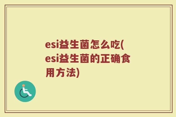 esi益生菌怎么吃(esi益生菌的正确食用方法)