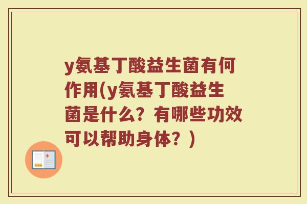 y氨基丁酸益生菌有何作用(y氨基丁酸益生菌是什么?有哪些功效可以帮助身体?)