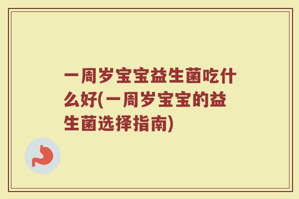 一周岁宝宝益生菌吃什么好(一周岁宝宝的益生菌选择指南)