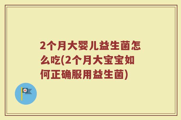 2个月大婴儿益生菌怎么吃(2个月大宝宝如何正确服用益生菌)