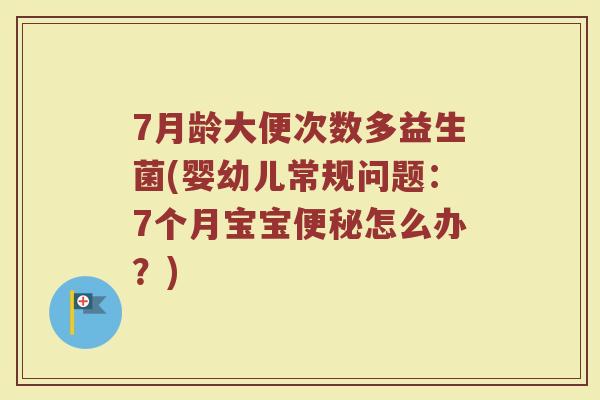 7月龄大便次数多益生菌(婴幼儿常规问题:7个月宝宝便秘怎么办?)