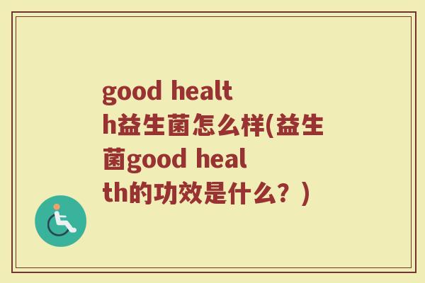 good health益生菌怎么样(益生菌good health的功效是什么？)
