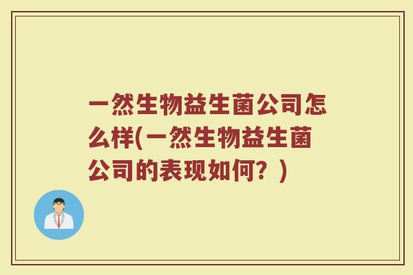 一然生物益生菌公司怎么样(一然生物益生菌公司的表现如何?) 一然生物益生菌公司怎么样(一然生物益生菌公司的表现如何?)