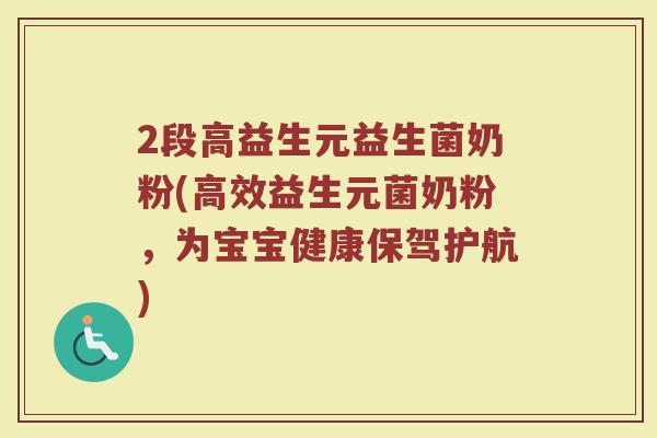 2段高益生元益生菌奶粉(高效益生元菌奶粉,为宝宝健康保驾护航)