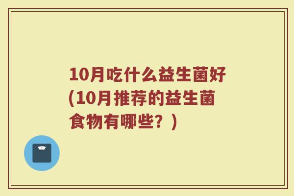 10月吃什么益生菌好(10月推荐的益生菌食物有哪些？)