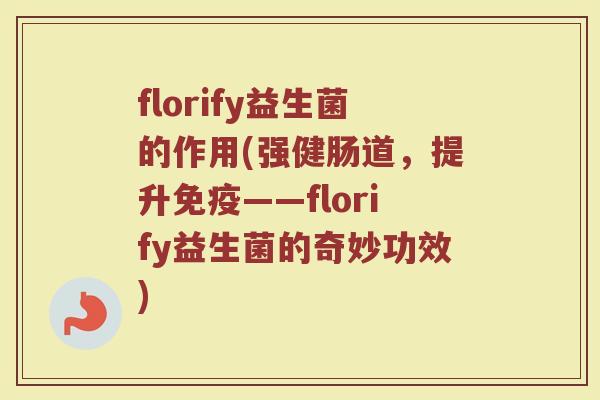 florify益生菌的作用(强健肠道,提升免疫——florify益生菌的奇妙功效)