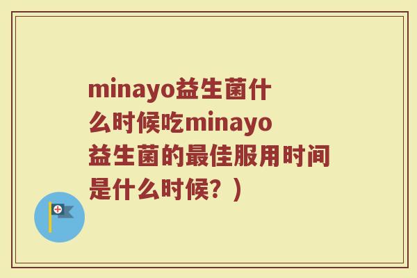 minayo益生菌什么时候吃minayo益生菌的最佳服用时间是什么时候？)