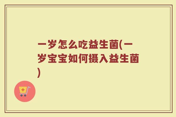 一岁怎么吃益生菌(一岁宝宝如何摄入益生菌)