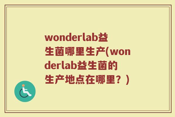 wonderlab益生菌哪里生产(wonderlab益生菌的生产地点在哪里？)