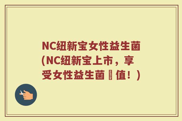 NC纽新宝女性益生菌(NC纽新宝上市，享受女性益生菌價值！)